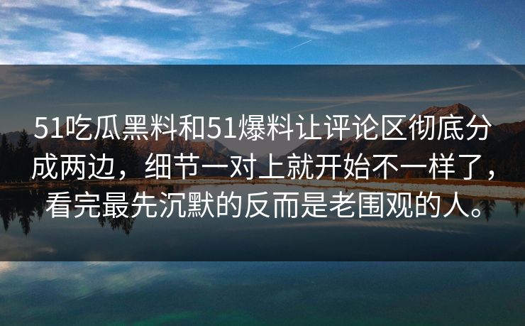 51吃瓜黑料和51爆料让评论区彻底分成两边，细节一对上就开始不一样了，看完最先沉默的反而是老围观的人。
