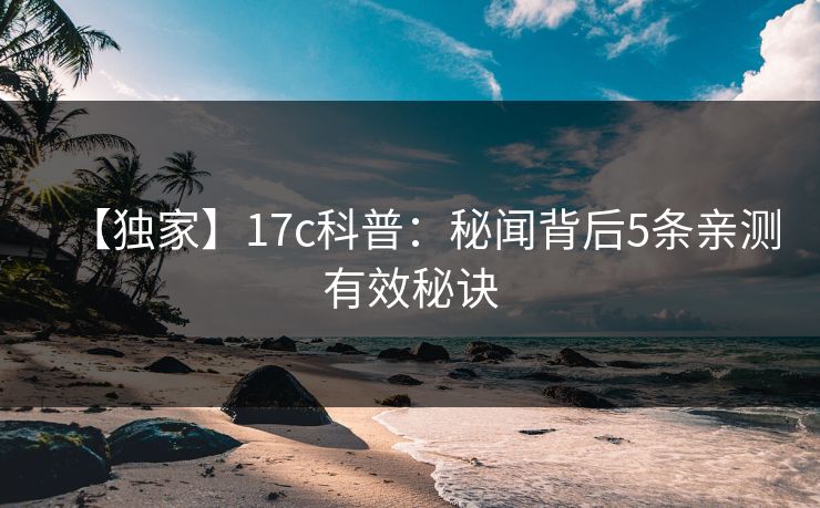 【独家】17c科普：秘闻背后5条亲测有效秘诀
