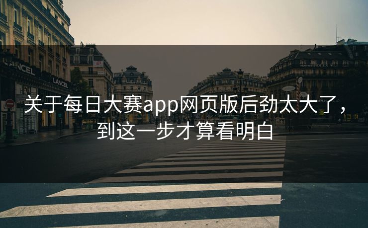 关于每日大赛app网页版后劲太大了，到这一步才算看明白