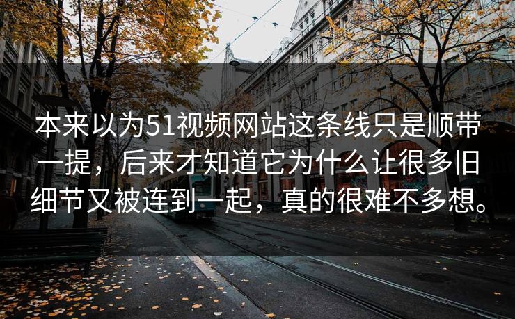 本来以为51视频网站这条线只是顺带一提，后来才知道它为什么让很多旧细节又被连到一起，真的很难不多想。
