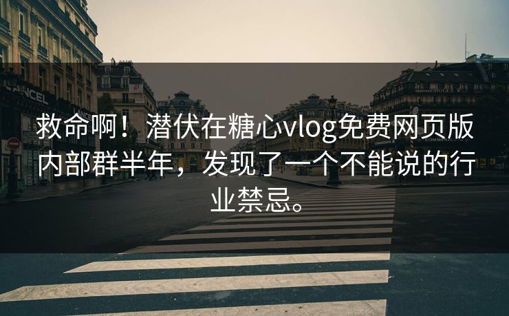 救命啊！潜伏在糖心vlog免费网页版内部群半年，发现了一个不能说的行业禁忌。