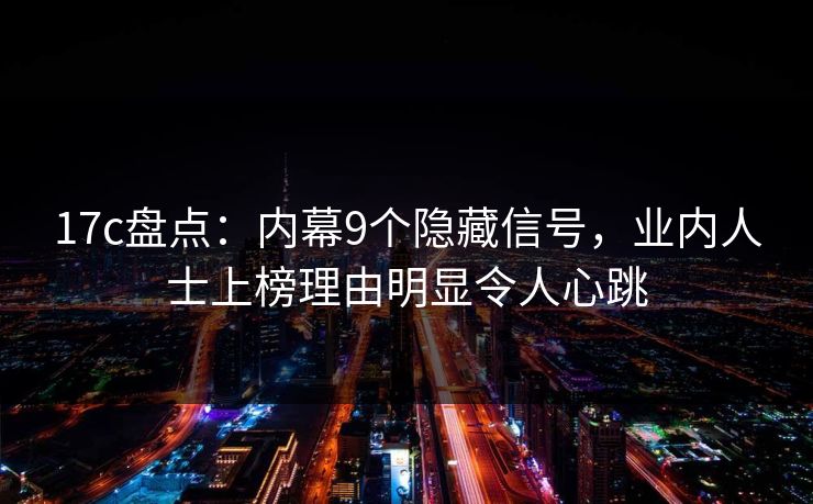 17c盘点：内幕9个隐藏信号，业内人士上榜理由明显令人心跳