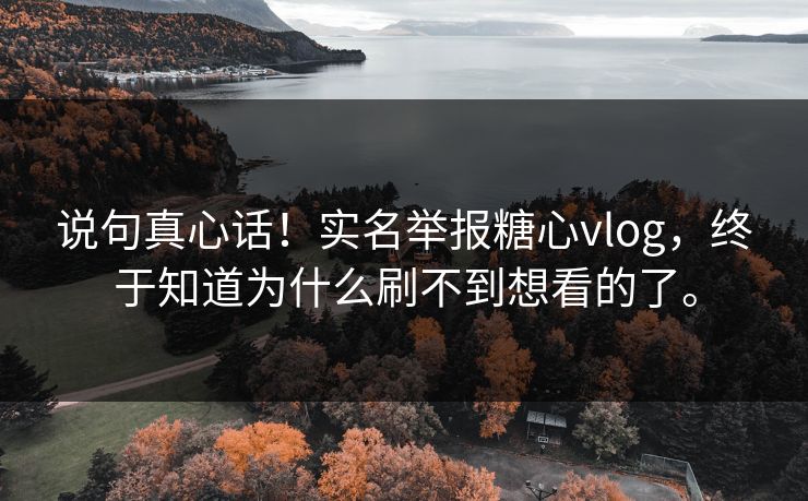 说句真心话！实名举报糖心vlog，终于知道为什么刷不到想看的了。