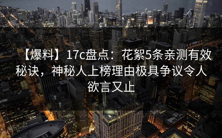 【爆料】17c盘点：花絮5条亲测有效秘诀，神秘人上榜理由极具争议令人欲言又止