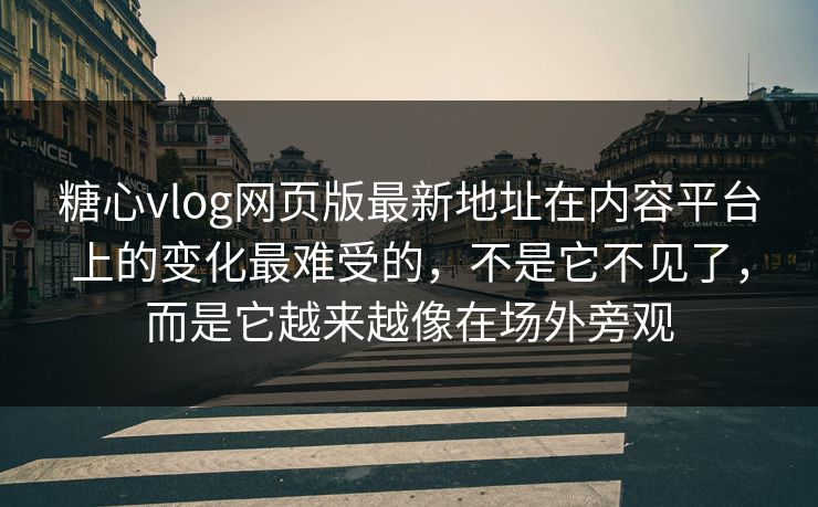 糖心vlog网页版最新地址在内容平台上的变化最难受的，不是它不见了，而是它越来越像在场外旁观