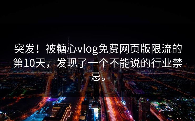 突发！被糖心vlog免费网页版限流的第10天，发现了一个不能说的行业禁忌。